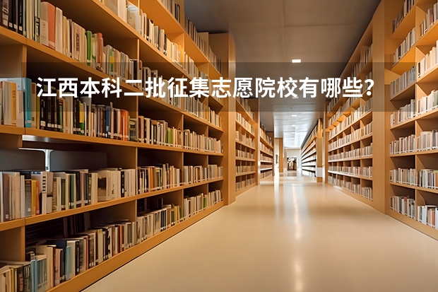 江西本科二批征集志愿院校有哪些？