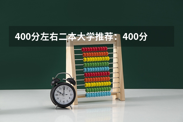 400分左右二本大学推荐：400分左右上什么大学？（考生参考）