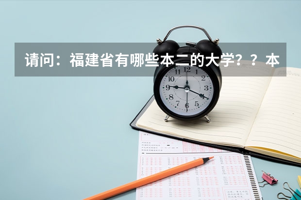 请问：福建省有哪些本二的大学？？本三较好的也说说！！