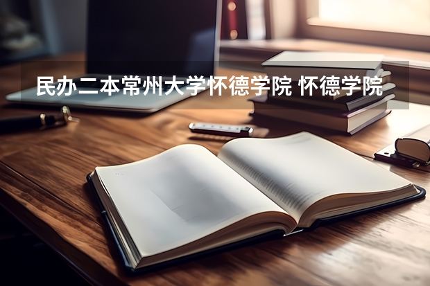 民办二本常州大学怀德学院 怀德学院是几本