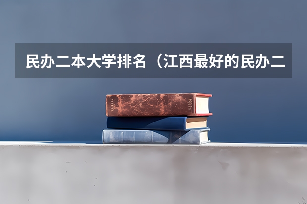 民办二本大学排名(江西最好的民办二本)