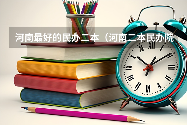 河南最好的民办二本（河南二本民办院校排名）
