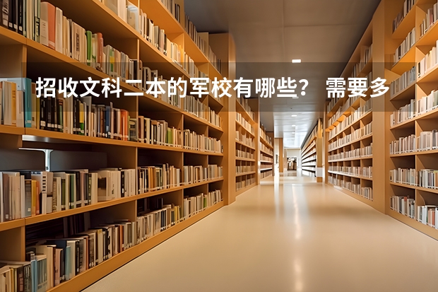 招收文科二本的军校有哪些? 需要多少分啊, 请都排出来。。 军校名 分数线 专业