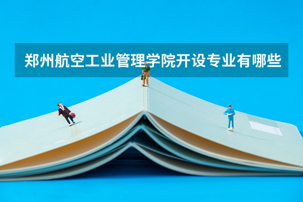 郑州航空工业管理学院开设专业有哪些(优势专业)