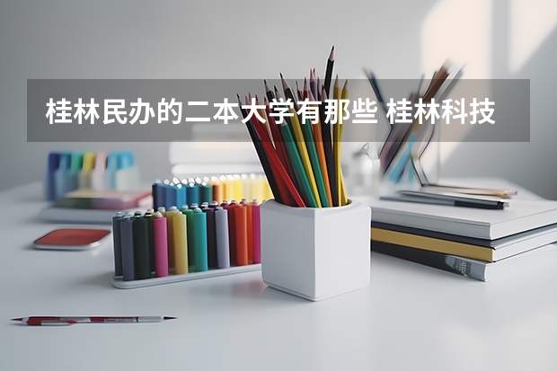 桂林民办的二本大学有那些 桂林科技大学是一本还是二本