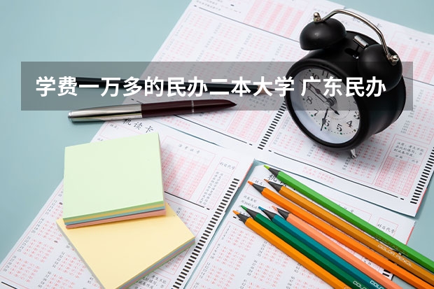 学费一万多的民办二本大学 广东民办二本大学学费