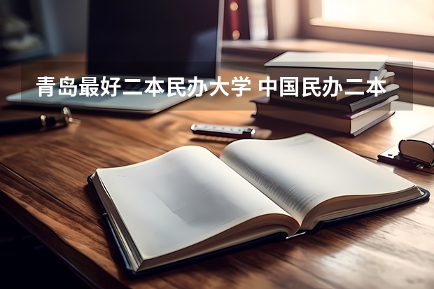 青岛最好二本民办大学 中国民办二本大学排行榜