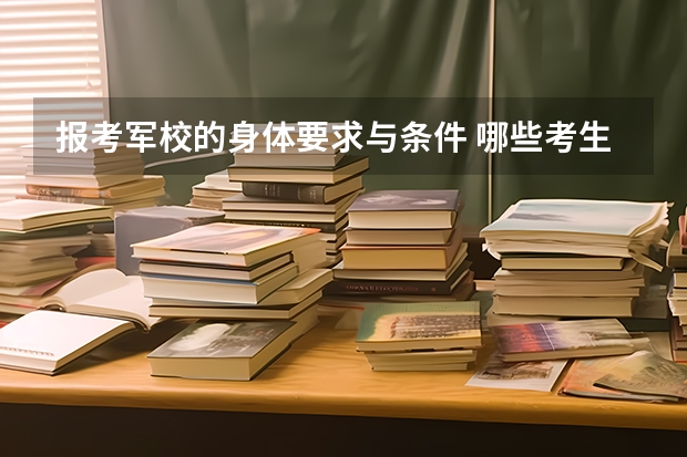报考军校的身体要求与条件 哪些考生不能被军校录取