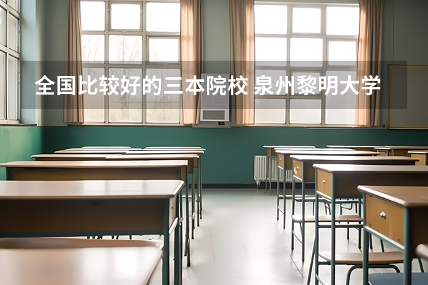 全国比较好的三本院校 泉州黎明大学在中国大学排第几?