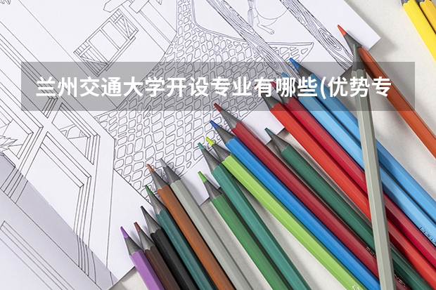 兰州交通大学开设专业有哪些(优势专业)