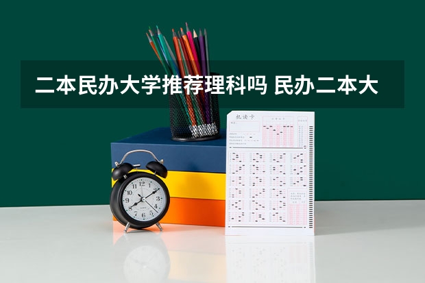 二本民办大学推荐理科吗 民办二本大学是否值得读？
