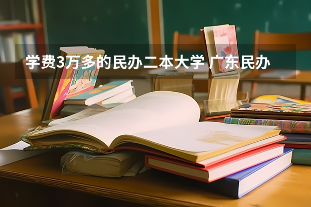 学费3万多的民办二本大学 广东民办二本大学学费