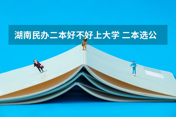 湖南民办二本好不好上大学 二本选公办好还是民办大学好