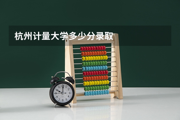 杭州计量大学多少分录取