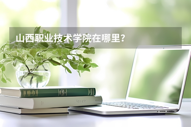 山西职业技术学院在哪里？