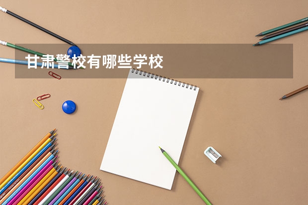 甘肃警校有哪些学校