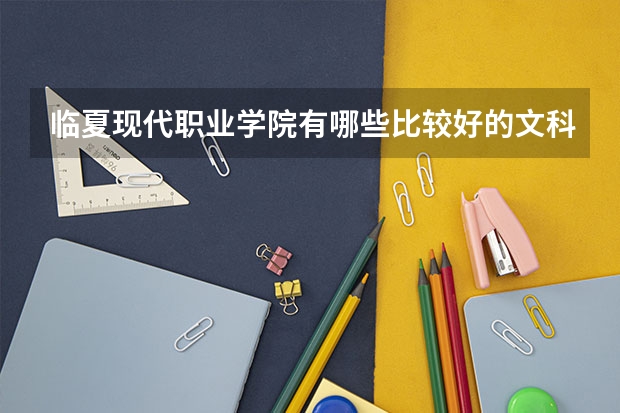 临夏现代职业学院有哪些比较好的文科专业？
