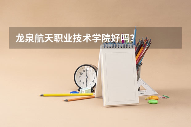 龙泉航天职业技术学院好吗？