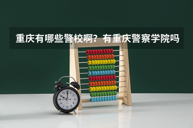 重庆有哪些警校啊？有重庆警察学院吗？