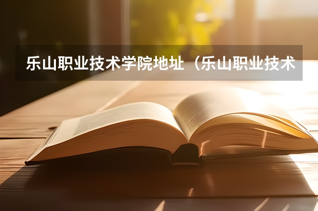 乐山职业技术学院地址（乐山职业技术学院地址）