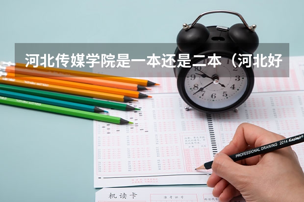 河北传媒学院是一本还是二本（河北好的民办二本大学）