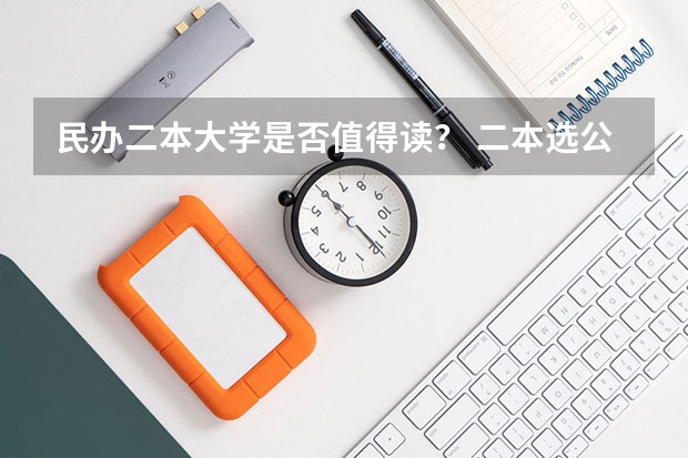 民办二本大学是否值得读？ 二本选公办好还是民办大学好