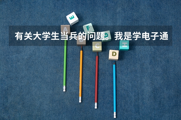 有关大学生当兵的问题。我是学电子通信类专业的,想毕业后进部队,利用所学的专业在部队里发展,有前途吗