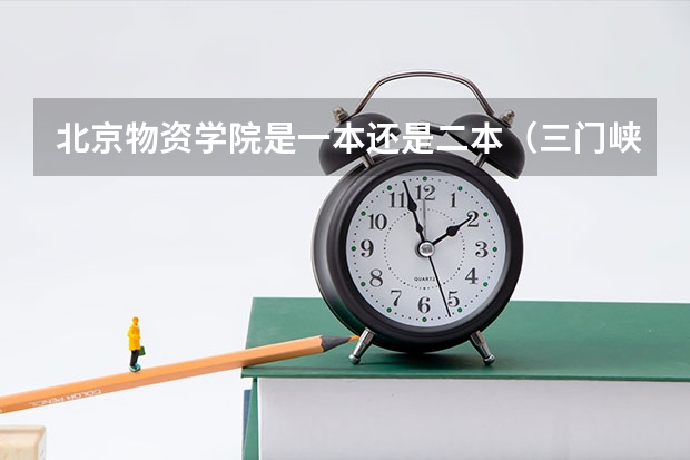 北京物资学院是一本还是二本(三门峡河南科技大学是公办还是民办?)