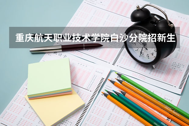 重庆航天职业技术学院白沙分院招新生有多少人？