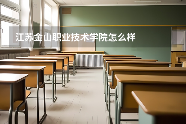 江苏金山职业技术学院怎么样