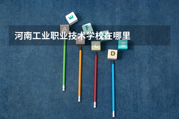 河南工业职业技术学校在哪里