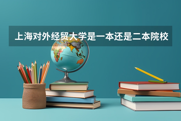 上海对外经贸大学是一本还是二本院校？ 对于上海考生来说，上海对外经贸大学的商务英语是一本还是二本专业