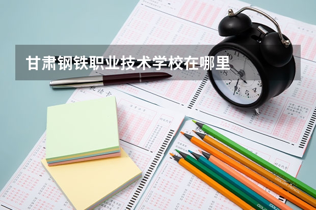 甘肃钢铁职业技术学校在哪里