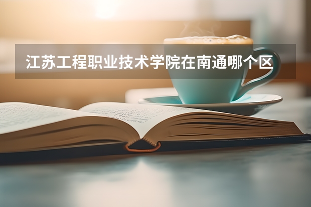 江苏工程职业技术学院在南通哪个区