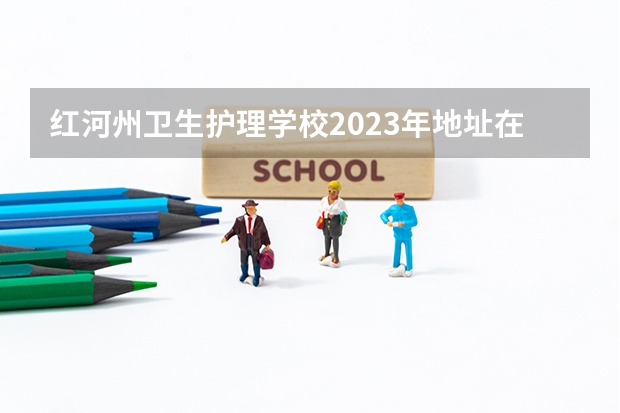红河州卫生护理学校2023年地址在哪里