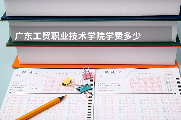 广东工贸职业技术学院学费多少