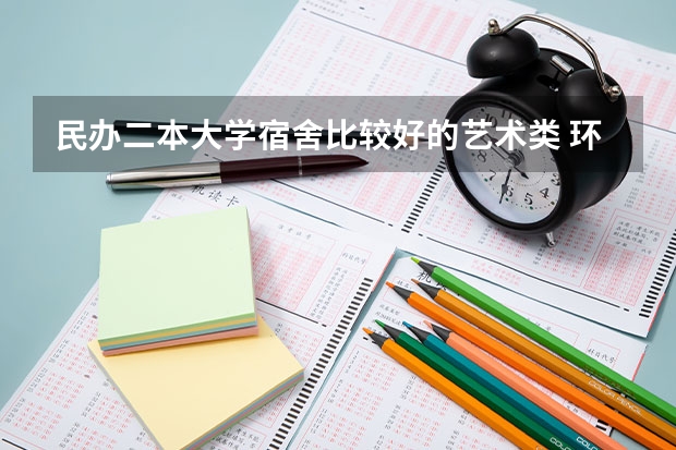 民办二本大学宿舍比较好的艺术类 环境好宿舍不错的二本大学！