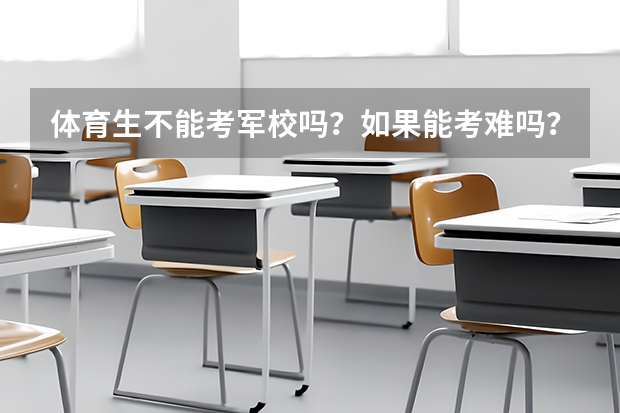 体育生不能考军校吗?如果能考难吗?文化分数要多少