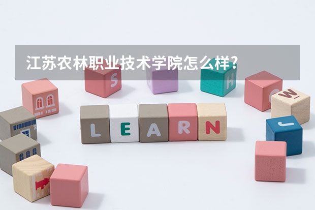 江苏农林职业技术学院怎么样?
