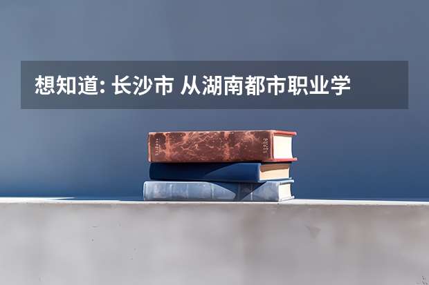 想知道: 长沙市 从湖南都市职业学院到湖南水利电力职业学院开车怎么走