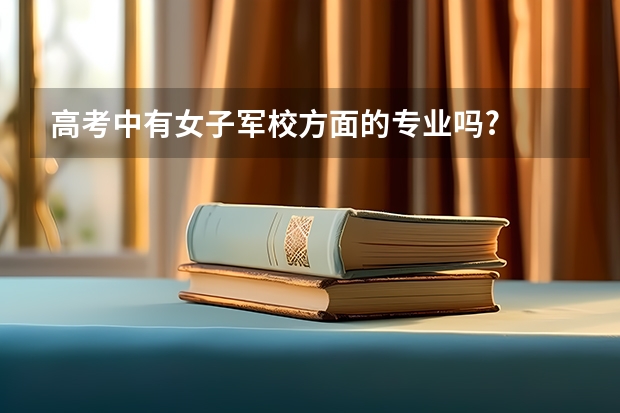高考中有女子军校方面的专业吗?