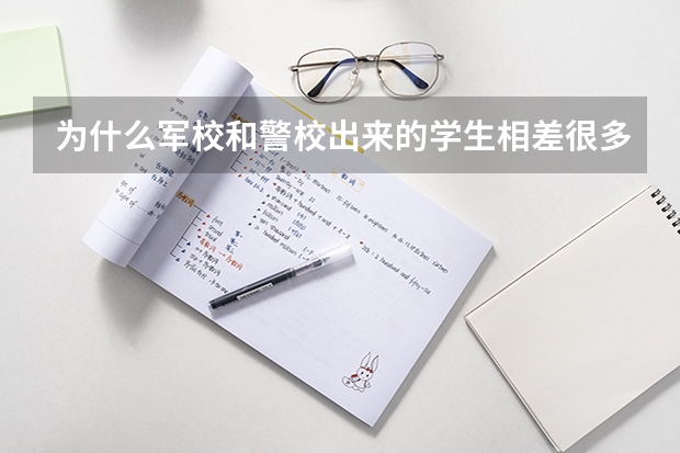 为什么军校和警校出来的学生相差很多，究竟有什么区别？