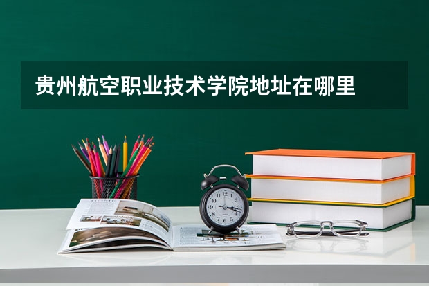 贵州航空职业技术学院地址在哪里
