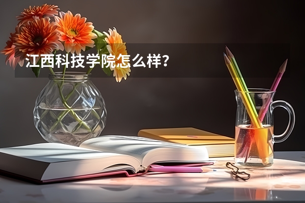 江西科技学院怎么样?