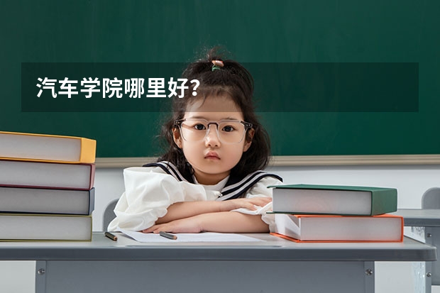 汽车学院哪里好？