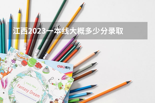 江西2023一本线大概多少分录取