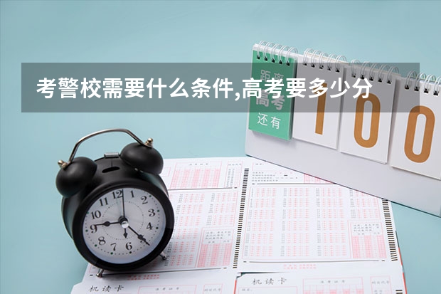 考警校需要什么条件,高考要多少分