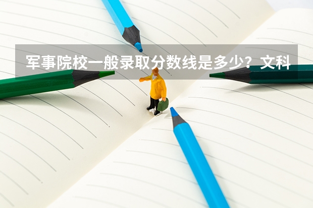 军事院校一般录取分数线是多少?文科的有没有针对女生的?一定要理科吗?