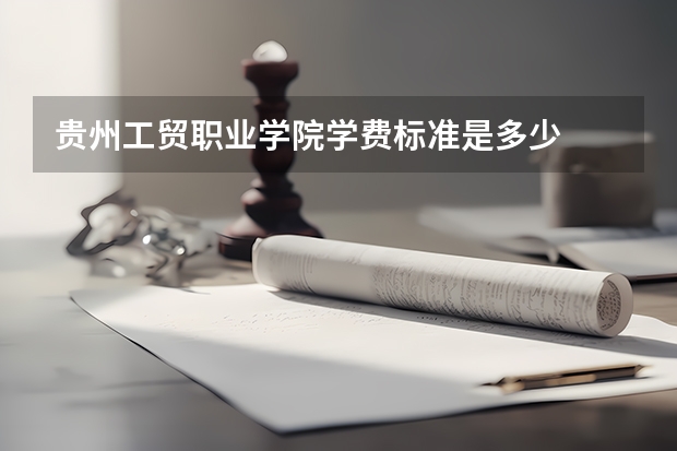 贵州工贸职业学院学费标准是多少