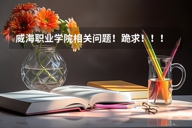威海职业学院相关问题!跪求!!! 威海职业学院地址